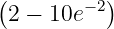 (          )
 2 − 10e −2
