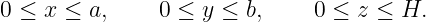 0 ≤ x ≤  a,    0 ≤ y ≤  b,    0 ≤ z ≤  H.
