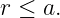r ≤ a.
