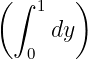(       )
  ∫ 1
      dy
   0