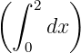 (∫  2  )
     dx
   0