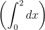 (∫  2  )
     dx
   0