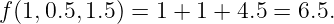 f(1,0.5,1.5) = 1 + 1 + 4.5 = 6.5.
