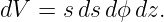 dV =  sds dϕ dz.
