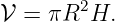 𝒱 =  πR2H.
