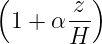 (       z)
  1 + α---
       H