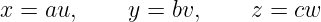 x =  au,    y =  bv,    z = cw
