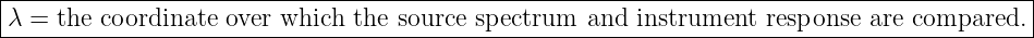 |------------------------------------------------------------------------------------------|
-λ =-the-coordinate-over which-the-source-spectrum--and--instrument--response-are-compared.--|

