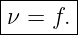 |------|
|ν = f.|
--------
