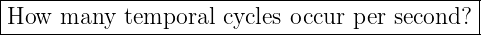 |--------------------------------------------|
How--many---temporal--cycles occur-per-second?-
