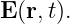 E (r,t).
