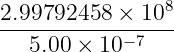                8
2.99792458--×-10--
  5.00 × 10− 7