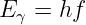 E   = hf
  γ
