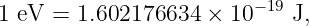 1 eV = 1.602176634  × 10−19 J,
