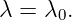 λ = λ  .
      0
