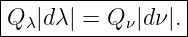 |----------------|
Q λ|dλ| = Q ν|dν |.|
------------------
