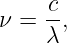 ν =  c,
     λ
