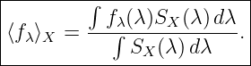 |--------------------------|
|         ∫ f λ(λ)SX (λ )dλ |
|⟨fλ⟩X =  --∫-------------.|
--------------SX-(λ)d-λ----|
