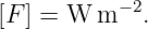 [F] = W  m −2.
