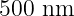 500 nm
