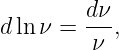         dν-
dln ν =  ν ,
