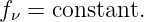 fν = constant.
