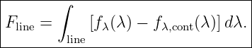 |---------------------------------|
|      ∫                          |
Fline =     [fλ(λ ) − fλ,cont(λ)]dλ.|
---------line-----------------------
