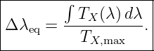 |--------∫-----------|
|Δ λ  =  --TX-(λ)dλ-.|
|   eq     TX,max    |
---------------------
