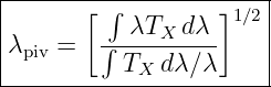 |------[-∫---------]1∕2|
|        --λTX--dλ--   |
|λpiv =   ∫ T  dλ∕λ     |
------------X-----------
