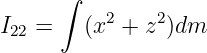      ∫
          2    2
I22 =    (x + z  )dm

