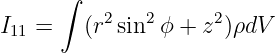       ∫
I11 =   (r2 sin2 ϕ + z2)ρdV
