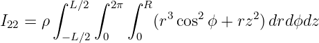        ∫ L∕2 ∫ 2π∫ R
                       3   2      2
I22 = ρ  −L∕2  0   0  (r cos ϕ + rz ) drdϕdz
