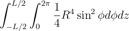 ∫ L∕2 ∫ 2π 1
           -R4 sin2 ϕdϕdz
 − L∕2 0   4
