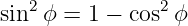 sin2 ϕ = 1 − cos2ϕ
