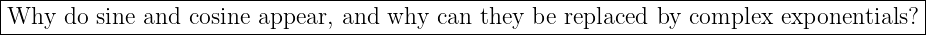 |----------------------------------------------------------------------------------------|
|Why  do  sine and cosine appear, and why  can they be replaced by complex  exponentials? |
-----------------------------------------------------------------------------------------
