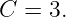 C  = 3.
