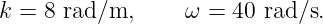 k = 8 rad/m,      ω = 40 rad/s.
