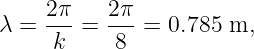      2π    2π
λ =  ---=  ---=  0.785 m,
      k     8
