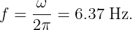       ω
f =  ---=  6.37 Hz.
     2π
