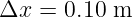 Δx  = 0.10 m

