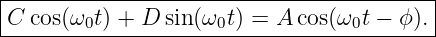 |----------------------------------------|
C  cos(ω0t ) + D sin(ω0t) = A cos(ω0t − ϕ).|
------------------------------------------
