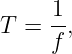 T =  1-,
     f
