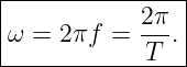 |---------------|
|           2π  |
ω =  2πf =  --. |
------------T----
