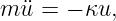 m ¨u = − κu,
