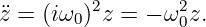 ¨z = (iω0 )2z = − ω20z.
