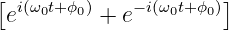 [                     ]
 ei(ω0t+ϕ0) + e−i(ω0t+ϕ0)
