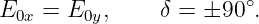                         ∘
E0x =  E0y,    δ =  ±90 .

