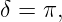 δ = π,
