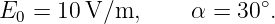                          ∘
E0  = 10 V/m,      α = 30 .
