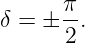 δ =  ± π.
       2
                                                                                         
                                                                                         
